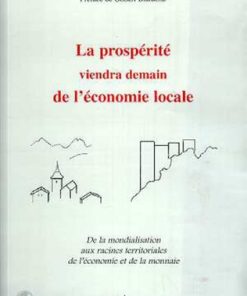 LA PROSPERITE VIENDRA DEMAIN DE L&rsquo;ECONOMIE LOCALE : De la mondialisation aux racines territoriales de l&rsquo;économie et de la monnaie